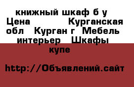 книжный шкаф б/у › Цена ­ 3 000 - Курганская обл., Курган г. Мебель, интерьер » Шкафы, купе   